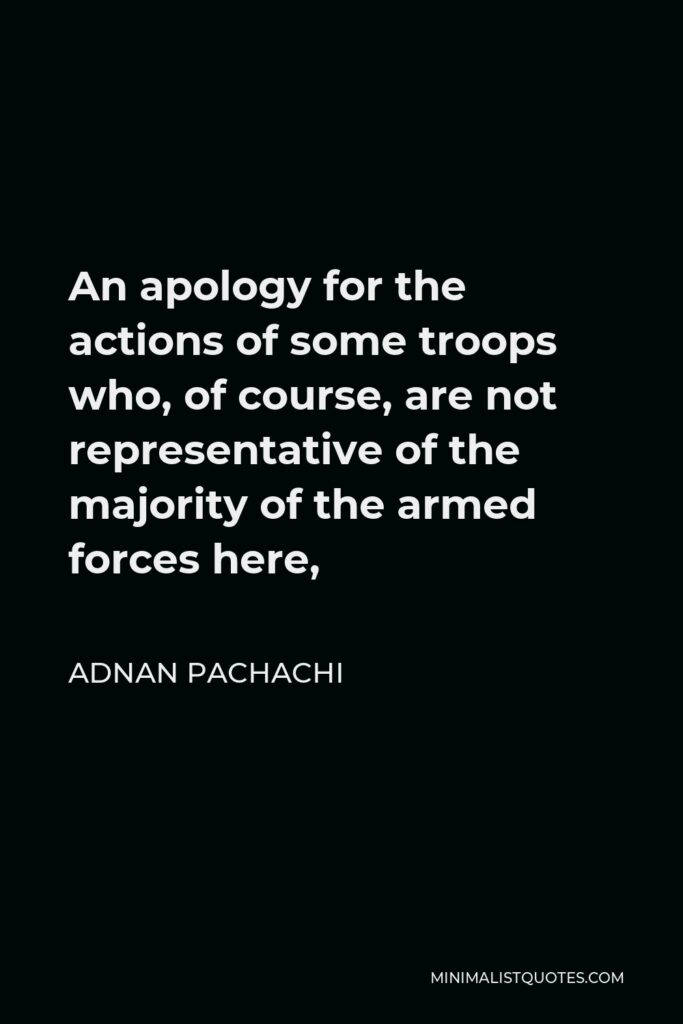 Adnan Pachachi Quote - An apology for the actions of some troops who, of course, are not representative of the majority of the armed forces here,