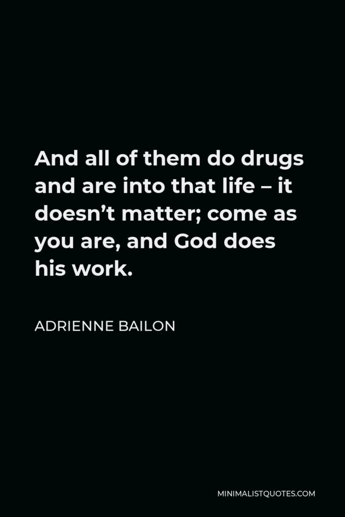 Adrienne Bailon Quote - And all of them do drugs and are into that life – it doesn’t matter; come as you are, and God does his work.
