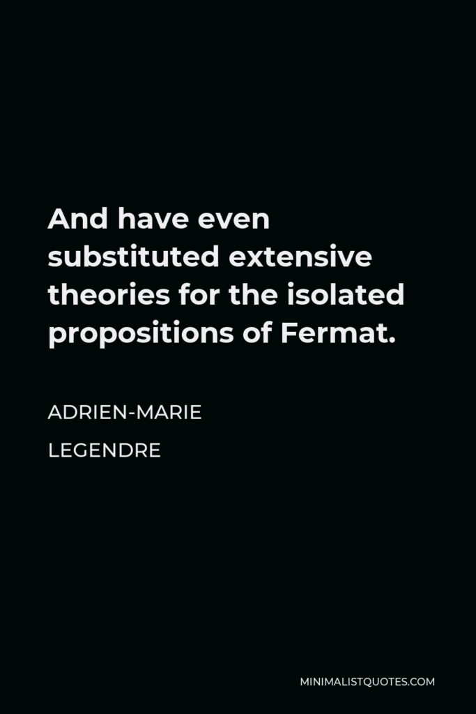 Adrien-Marie Legendre Quote - And have even substituted extensive theories for the isolated propositions of Fermat.