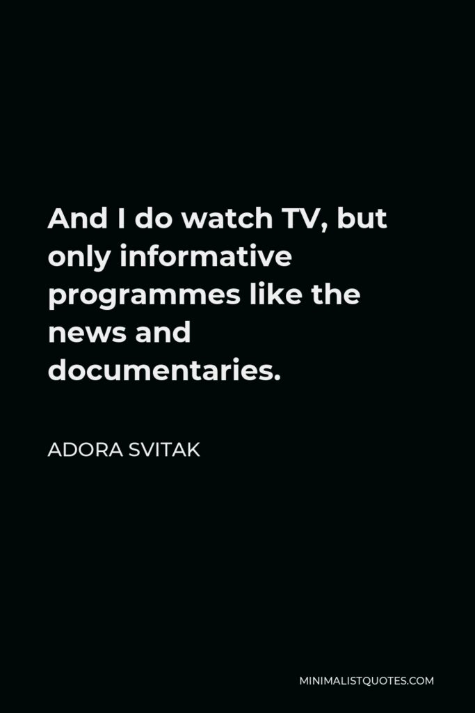 Adora Svitak Quote - And I do watch TV, but only informative programmes like the news and documentaries.