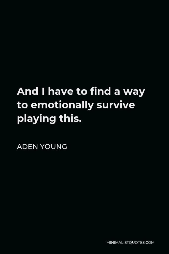 Aden Young Quote - And I have to find a way to emotionally survive playing this.