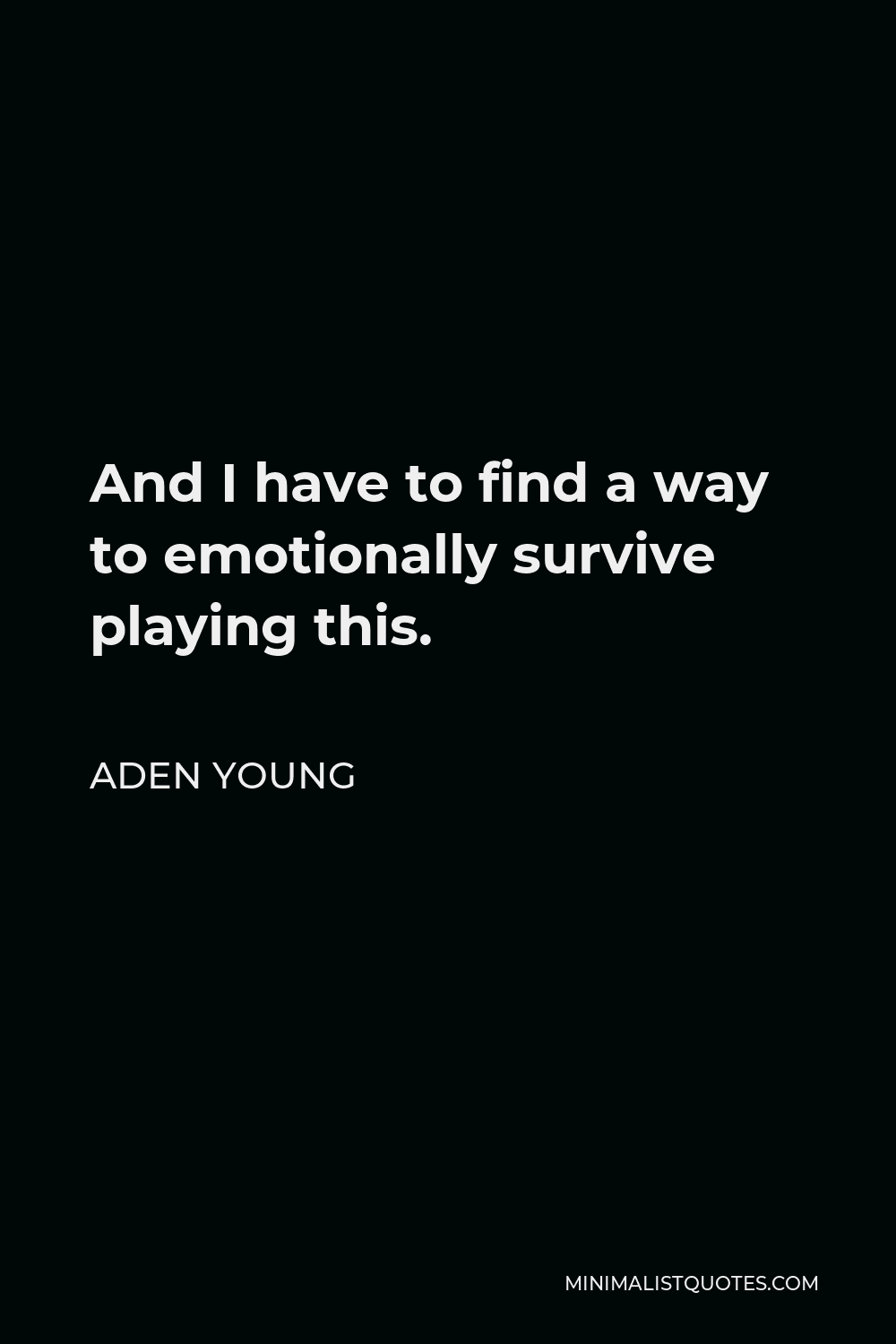 aden-young-quote-and-i-have-to-find-a-way-to-emotionally-survive