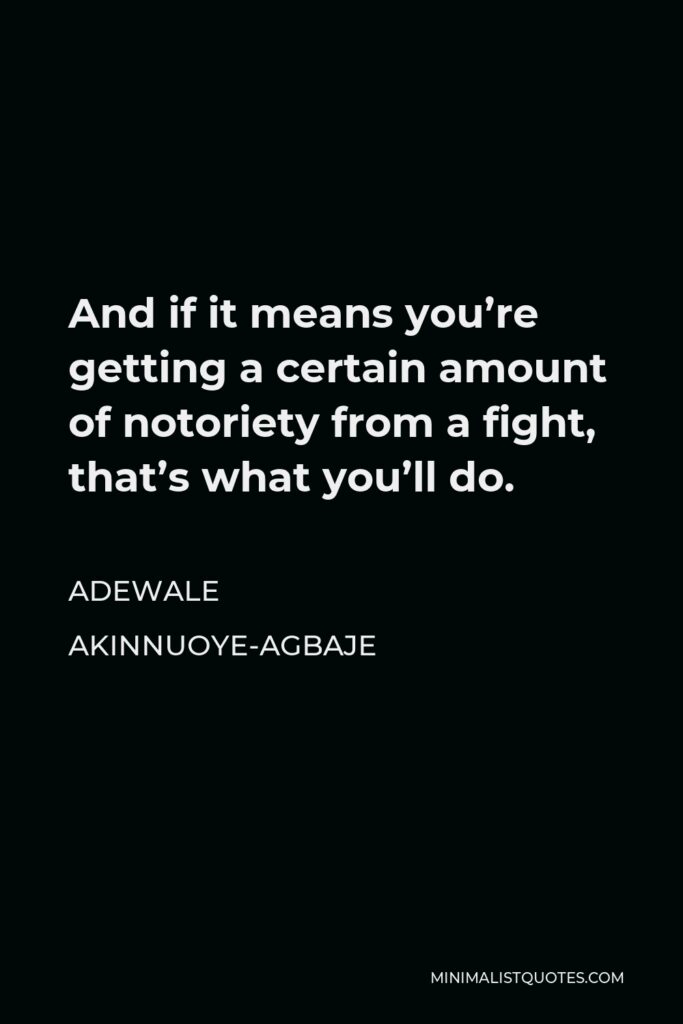 Adewale Akinnuoye-Agbaje Quote - And if it means you’re getting a certain amount of notoriety from a fight, that’s what you’ll do.