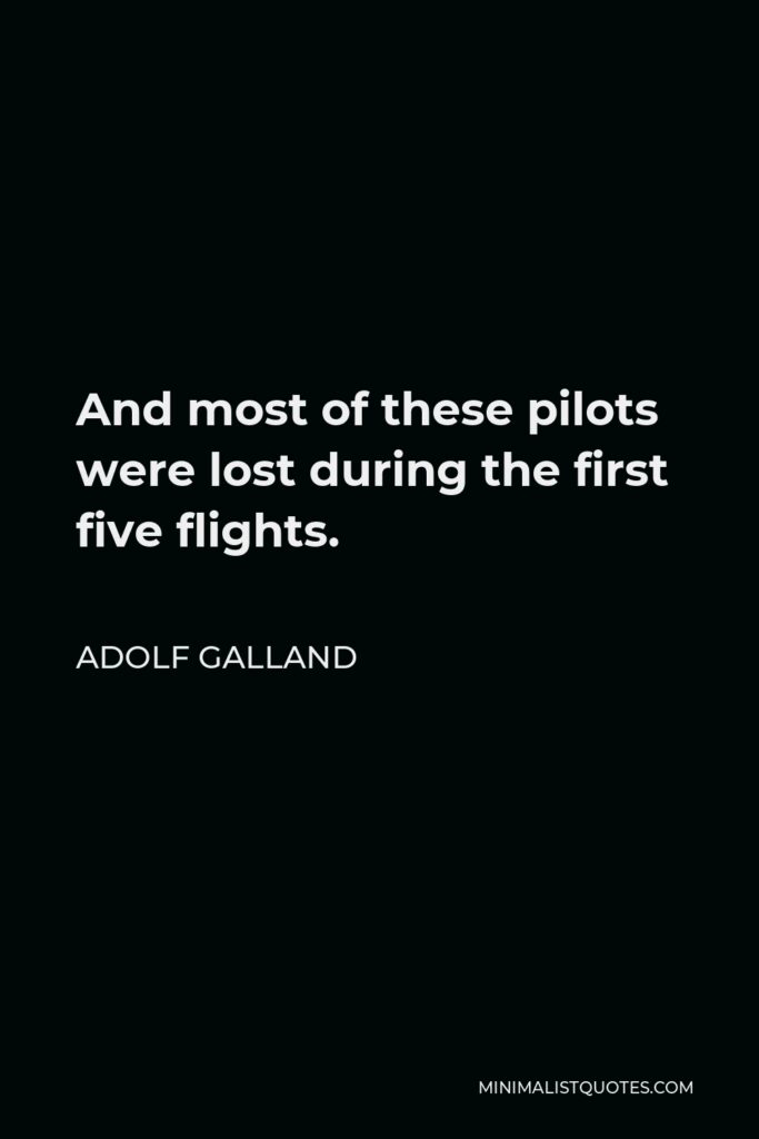 Adolf Galland Quote - And most of these pilots were lost during the first five flights.