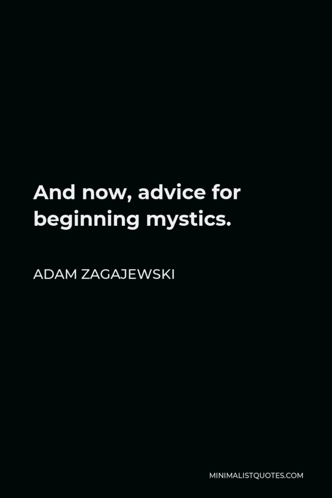 Adam Zagajewski Quote - And now, advice for beginning mystics.