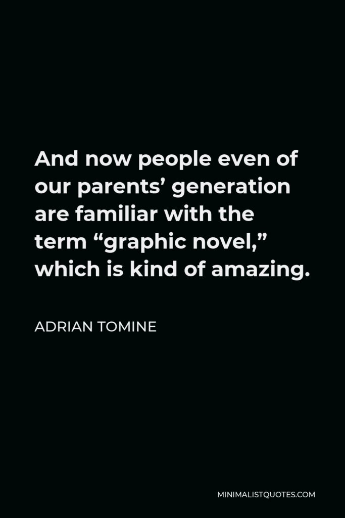 Adrian Tomine Quote - And now people even of our parents’ generation are familiar with the term “graphic novel,” which is kind of amazing.