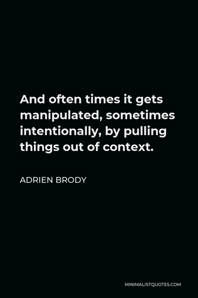 Adrien Brody Quote - And often times it gets manipulated, sometimes intentionally, by pulling things out of context.