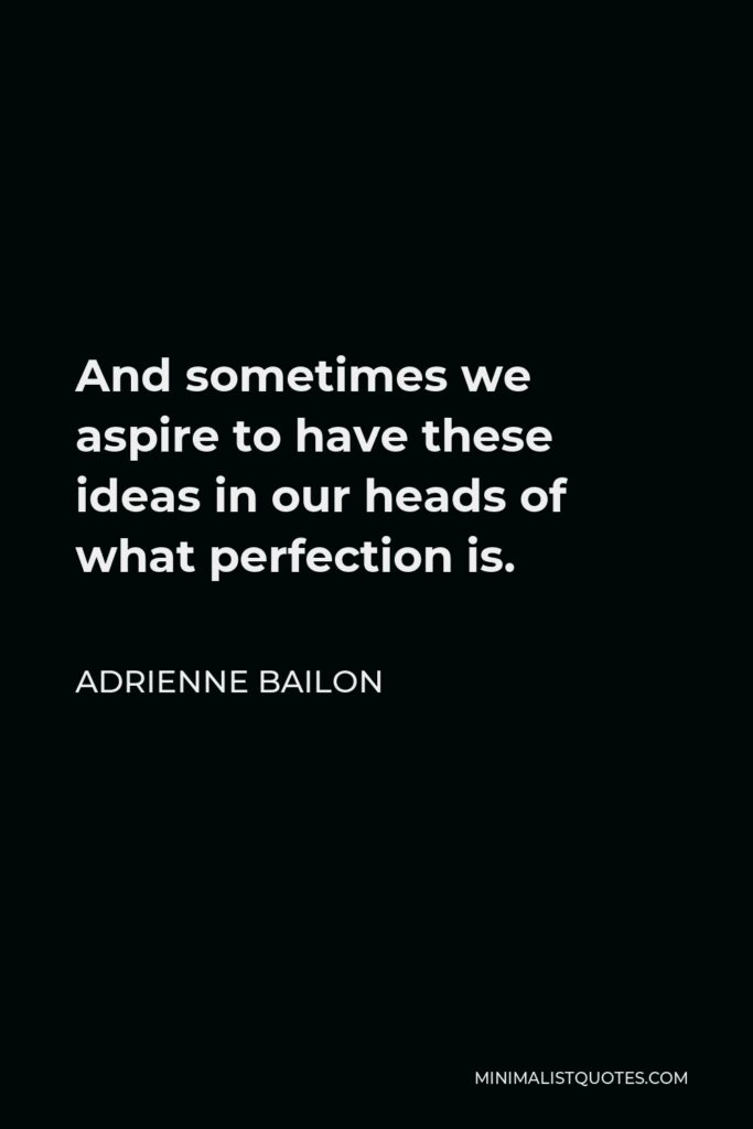 Adrienne Bailon Quote - And sometimes we aspire to have these ideas in our heads of what perfection is.