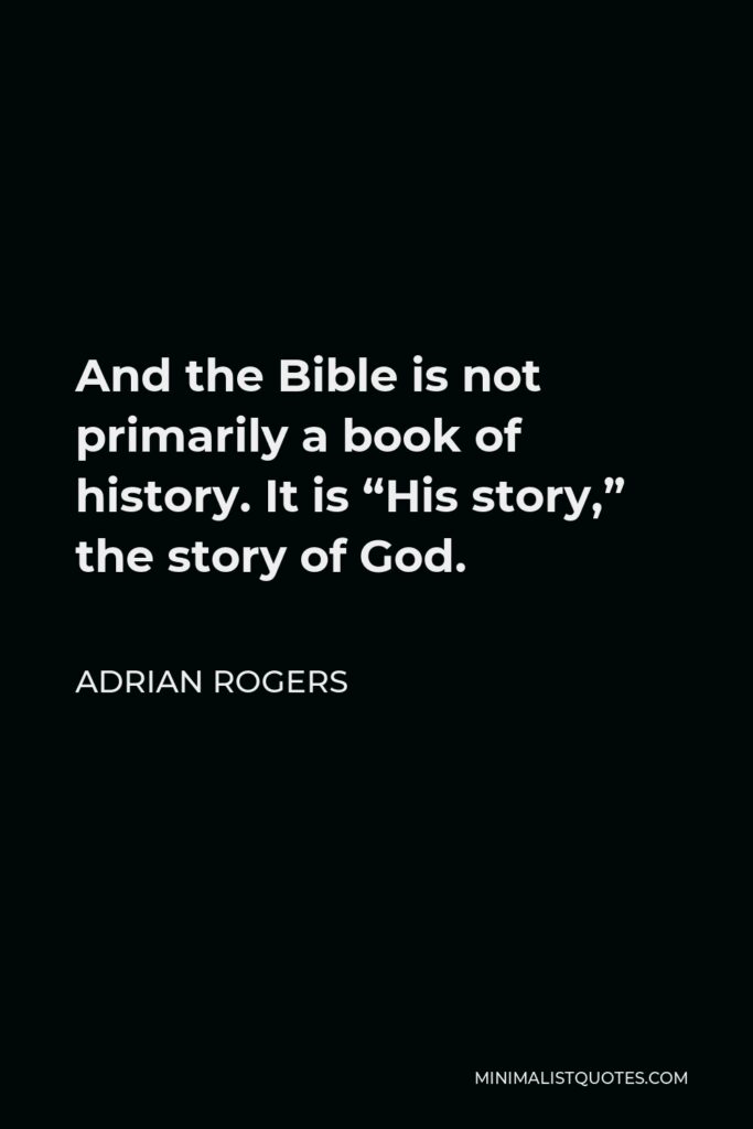 Adrian Rogers Quote - And the Bible is not primarily a book of history. It is “His story,” the story of God.