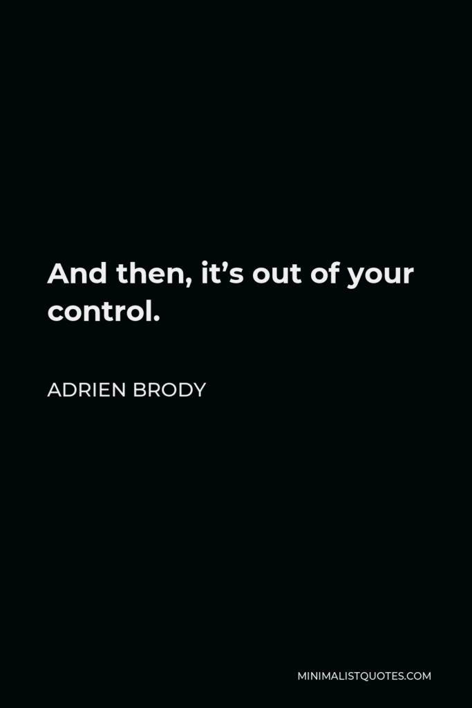 Adrien Brody Quote - And then, it’s out of your control.