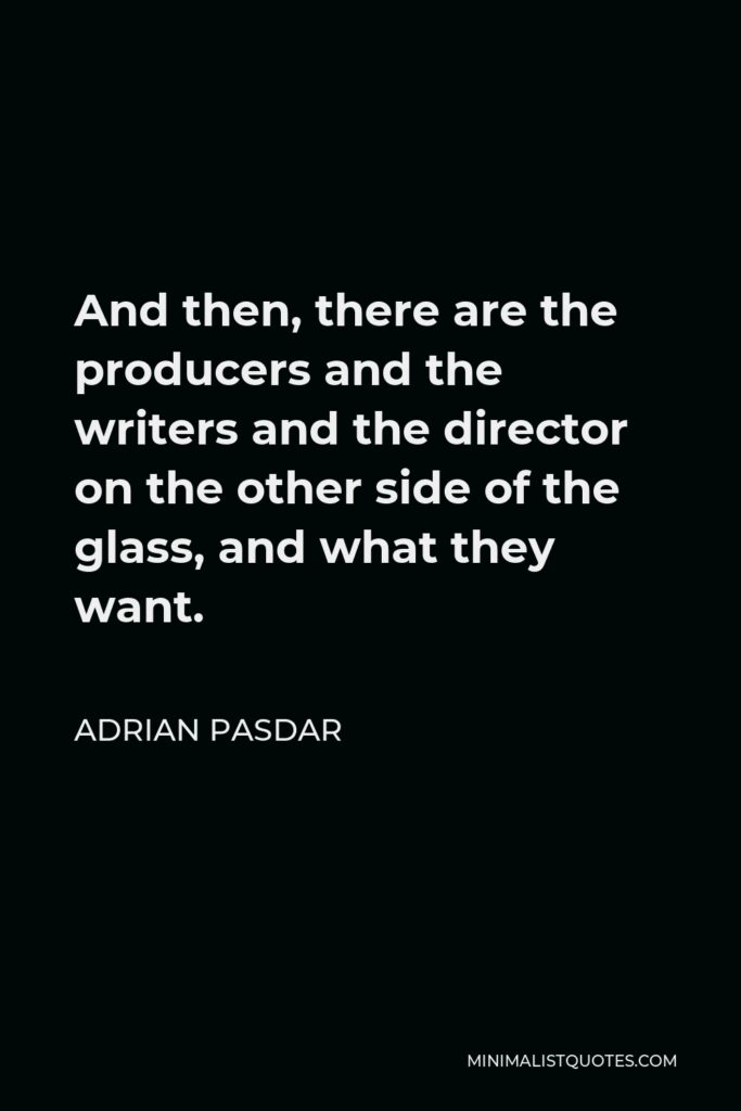 Adrian Pasdar Quote - And then, there are the producers and the writers and the director on the other side of the glass, and what they want.