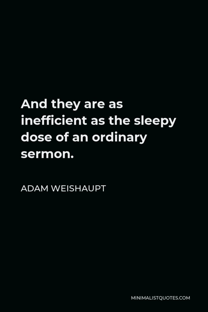 Adam Weishaupt Quote - And they are as inefficient as the sleepy dose of an ordinary sermon.