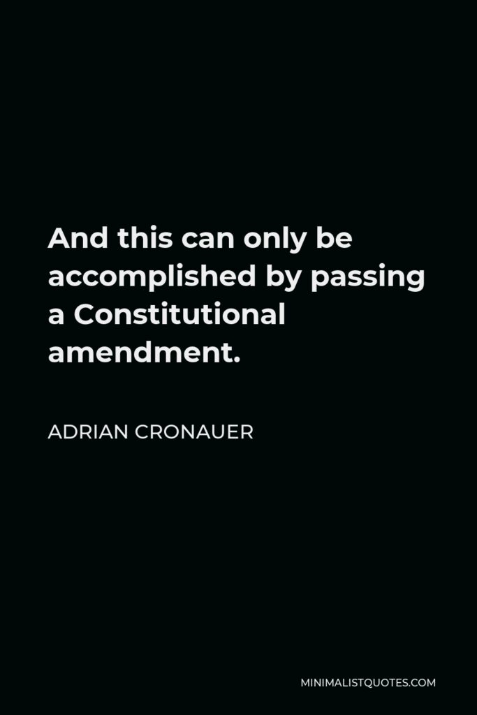 Adrian Cronauer Quote - And this can only be accomplished by passing a Constitutional amendment.