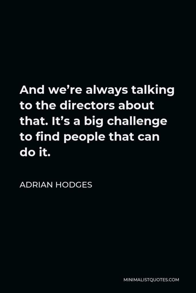 Adrian Hodges Quote - And we’re always talking to the directors about that. It’s a big challenge to find people that can do it.