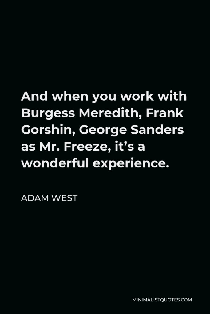 Adam West Quote - And when you work with Burgess Meredith, Frank Gorshin, George Sanders as Mr. Freeze, it’s a wonderful experience.