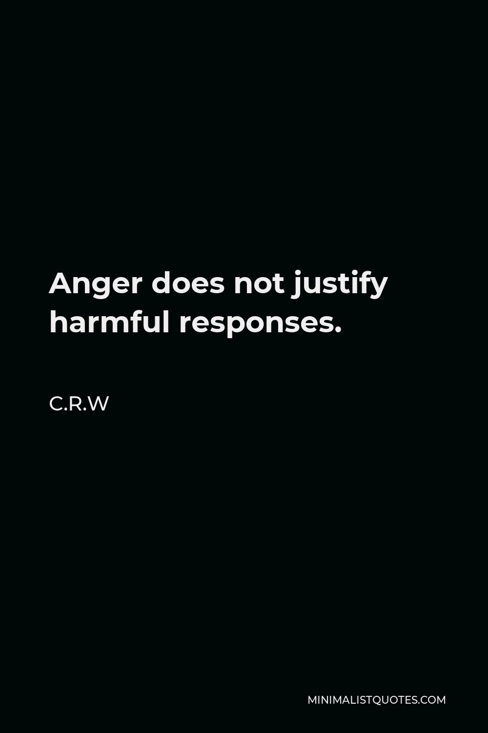 C.R.W Quote - Anger does not justify harmful responses.