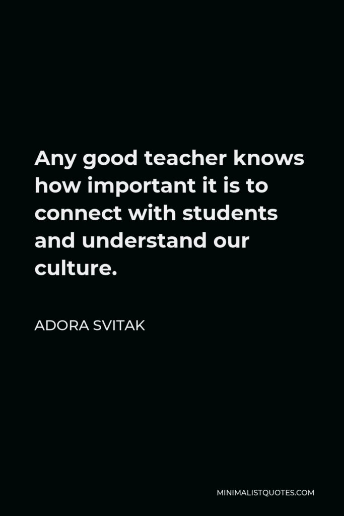 Adora Svitak Quote - Any good teacher knows how important it is to connect with students and understand our culture.