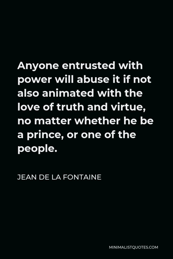 Jean de La Fontaine Quote - Anyone entrusted with power will abuse it if not also animated with the love of truth and virtue, no matter whether he be a prince, or one of the people.