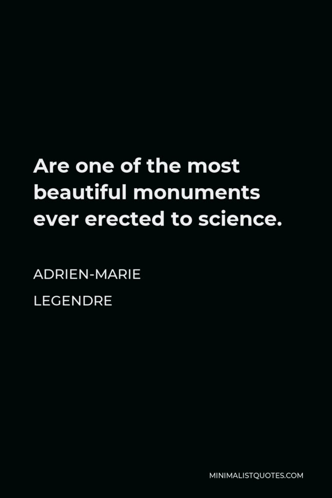 Adrien-Marie Legendre Quote - Are one of the most beautiful monuments ever erected to science.