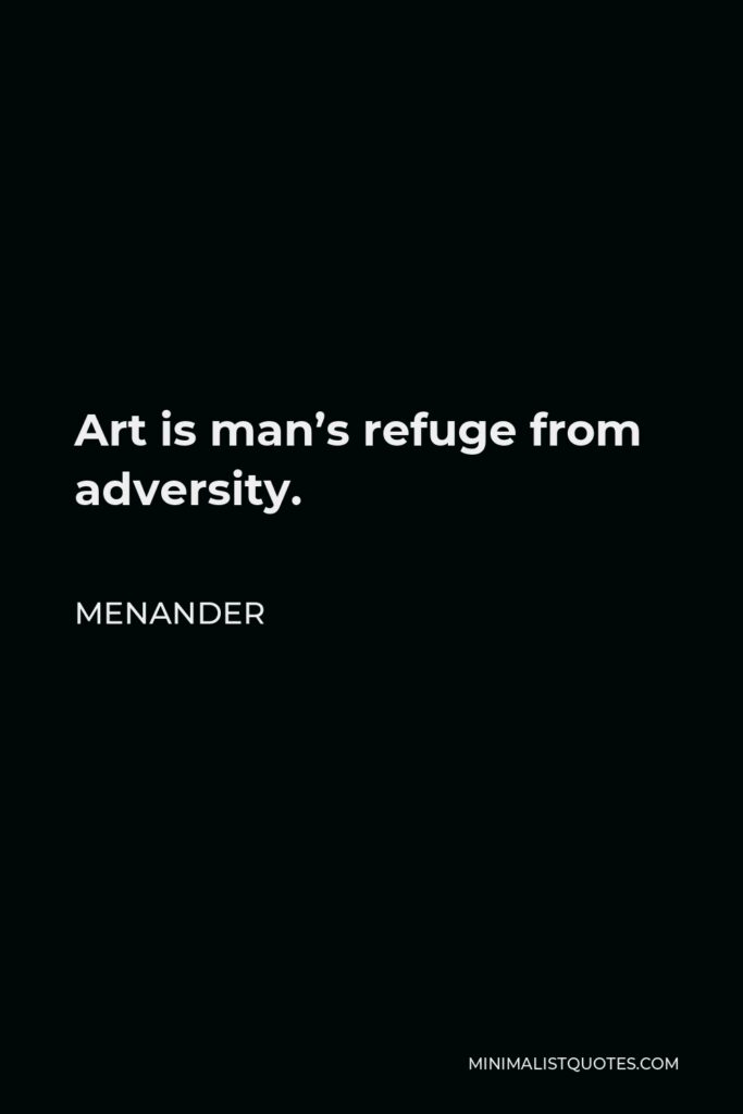 Menander Quote - Art is man’s refuge from adversity.