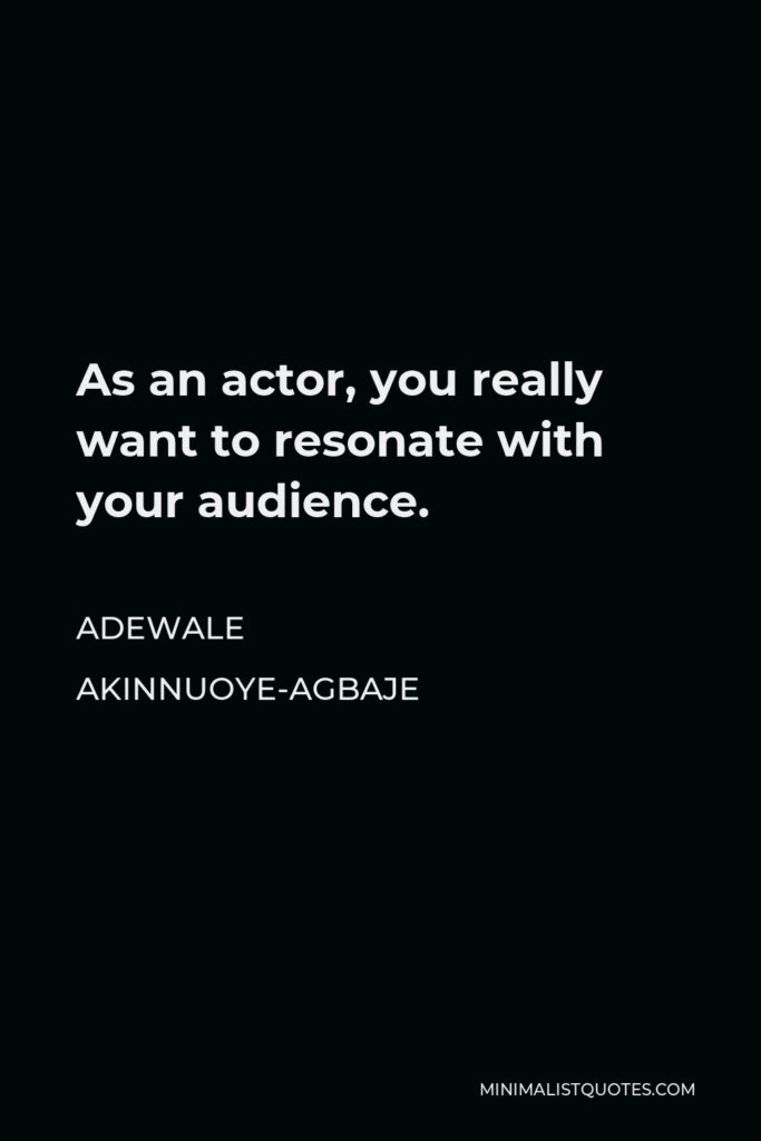 Adewale Akinnuoye-Agbaje Quote - As an actor, you really want to resonate with your audience.
