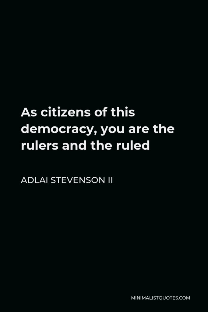 Adlai Stevenson II Quote - As citizens of this democracy, you are the rulers and the ruled