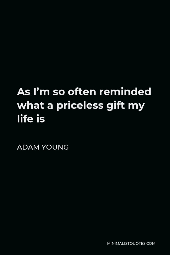 Adam Young Quote - As I’m so often reminded what a priceless gift my life is