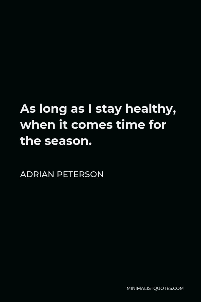 Adrian Peterson Quote - As long as I stay healthy, when it comes time for the season.