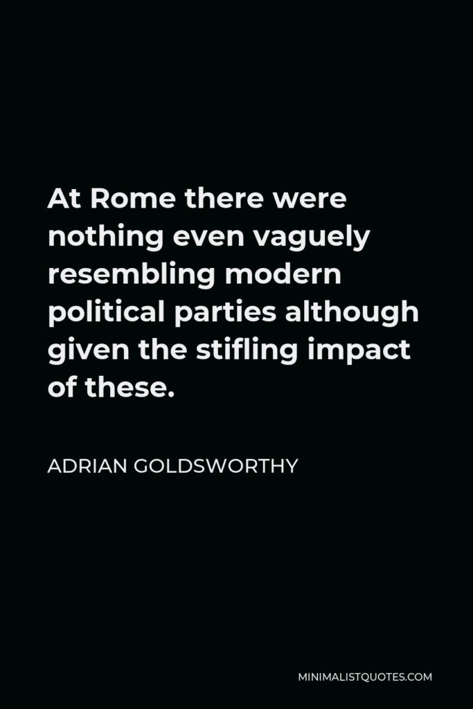 Adrian Goldsworthy Quote - At Rome there were nothing even vaguely resembling modern political parties although given the stifling impact of these.