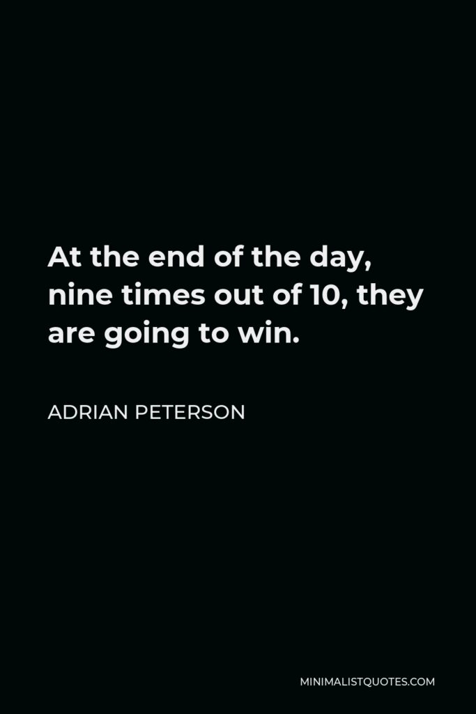 Adrian Peterson Quote - At the end of the day, nine times out of 10, they are going to win.