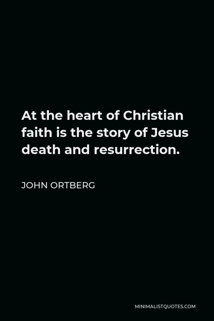 John Ortberg Quote - At the heart of Christian faith is the story of Jesus death and resurrection.