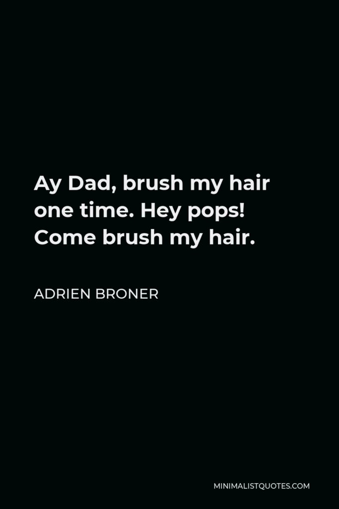 Adrien Broner Quote - Ay Dad, brush my hair one time. Hey pops! Come brush my hair.
