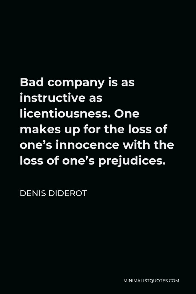 Denis Diderot Quote - Bad company is as instructive as licentiousness. One makes up for the loss of one’s innocence with the loss of one’s prejudices.