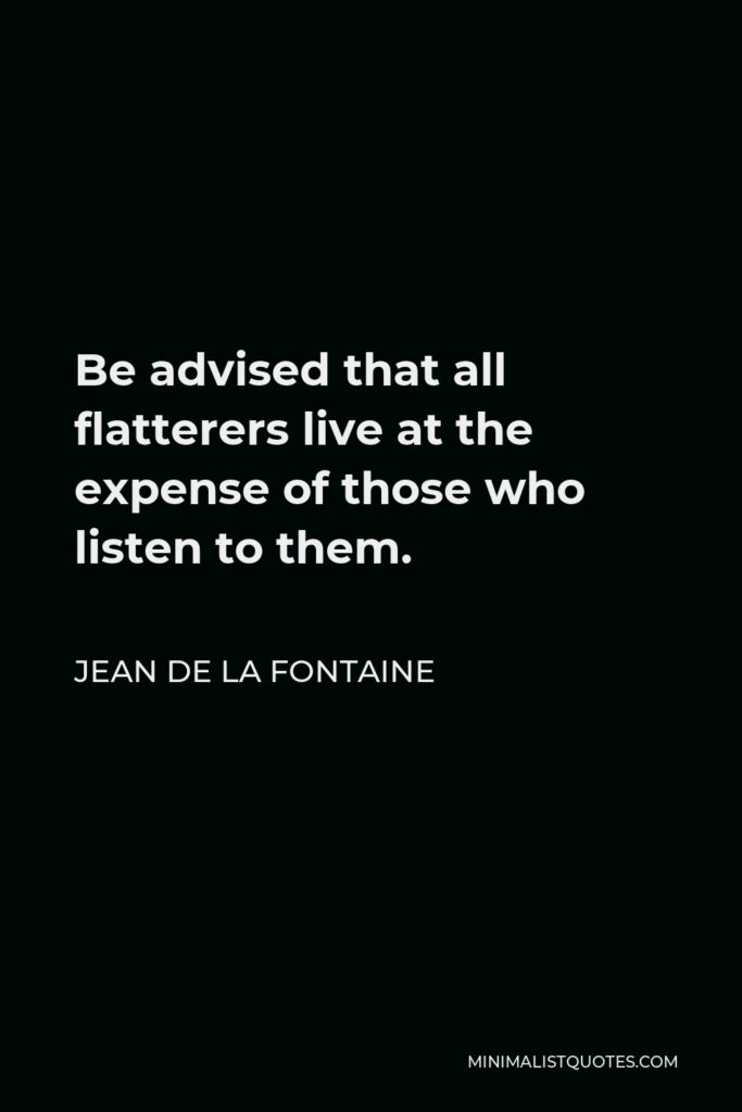 Jean de La Fontaine Quote - Be advised that all flatterers live at the expense of those who listen to them.