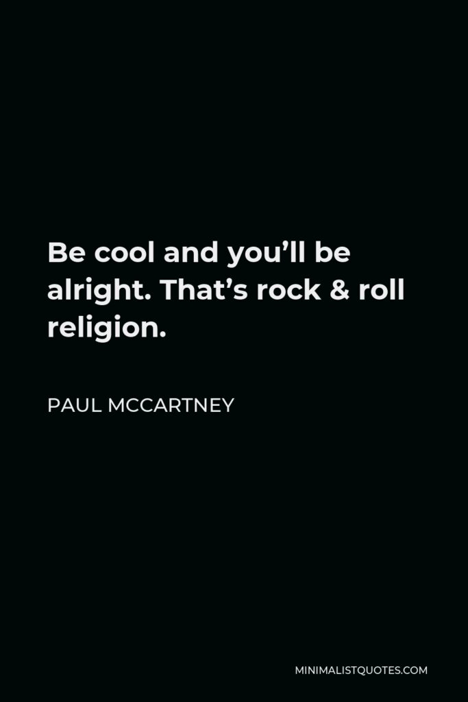 Paul McCartney Quote - Be cool and you’ll be alright. That’s rock & roll religion.