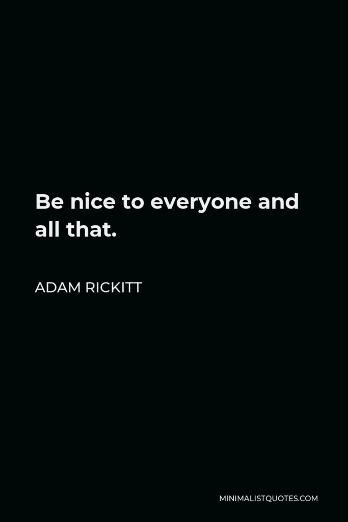 Adam Rickitt Quote - Be nice to everyone and all that.