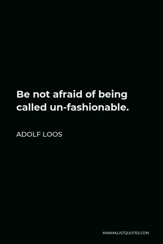 Adolf Loos Quote - Be not afraid of being called un-fashionable.