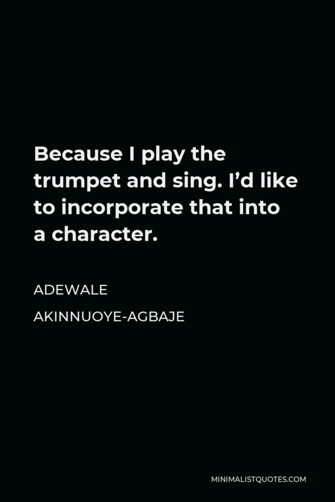 Adewale Akinnuoye-Agbaje Quote - Because I play the trumpet and sing. I’d like to incorporate that into a character.