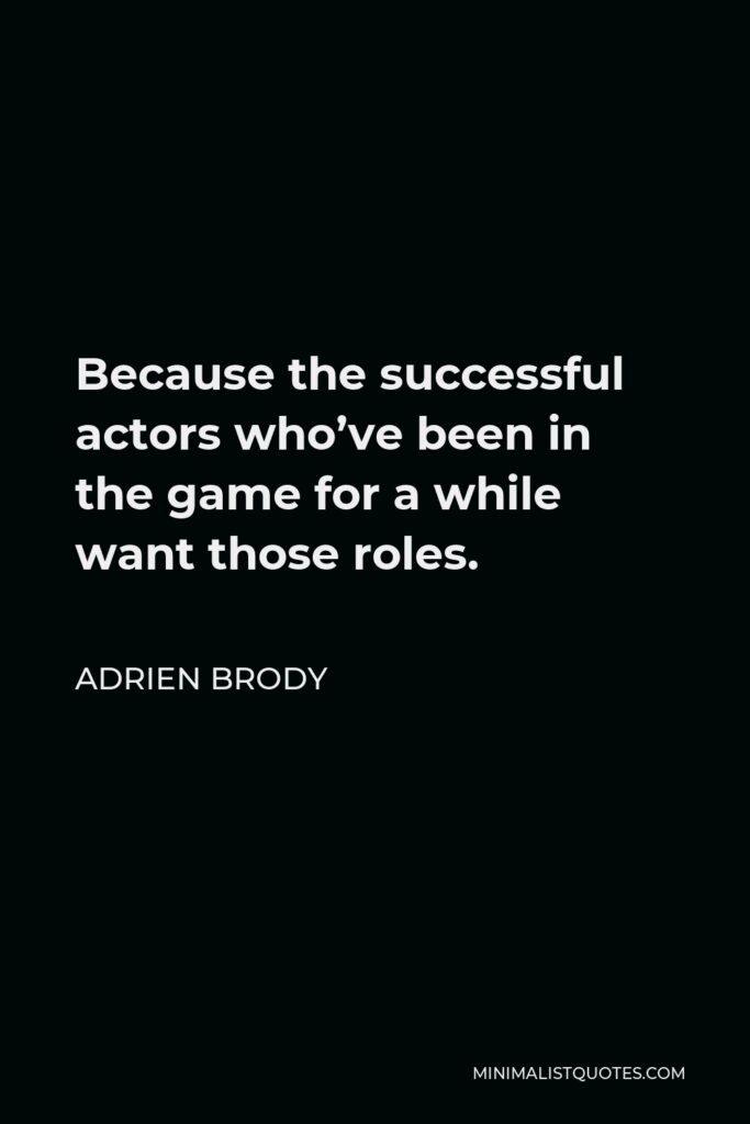 Adrien Brody Quote - Because the successful actors who’ve been in the game for a while want those roles.