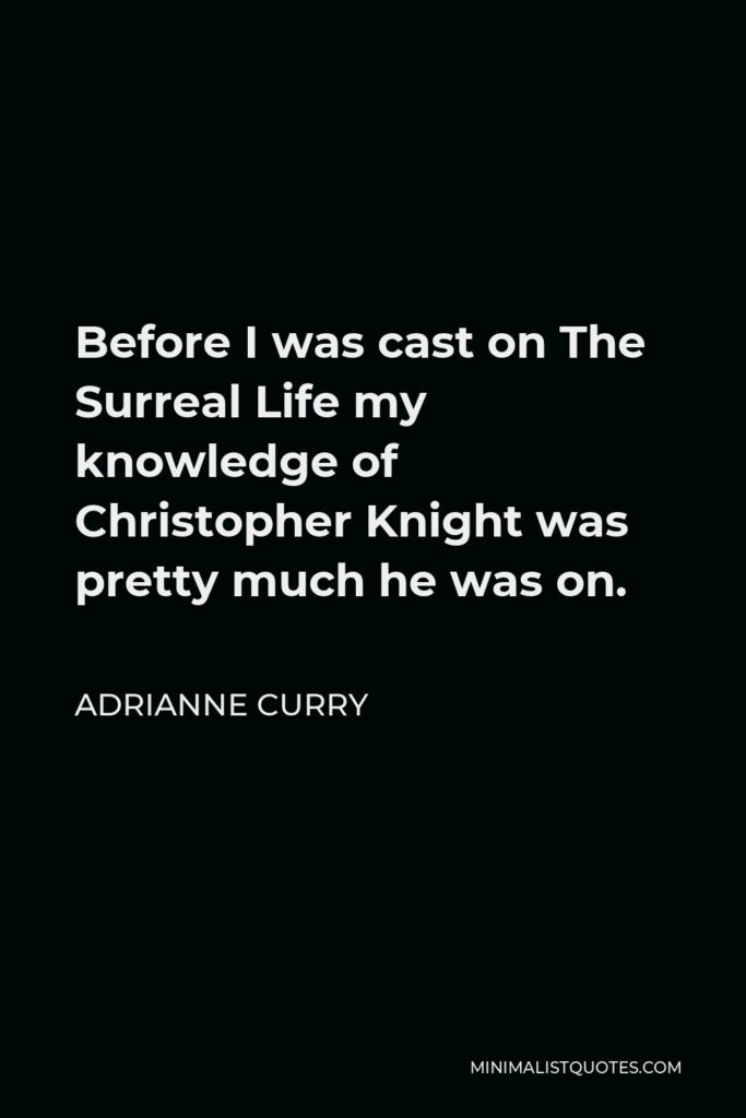 Adrianne Curry Quote - Before I was cast on The Surreal Life my knowledge of Christopher Knight was pretty much he was on.