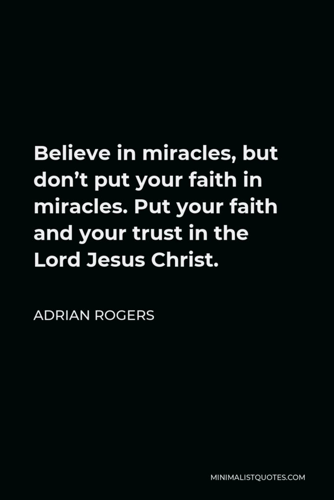 Adrian Rogers Quote - Believe in miracles, but don’t put your faith in miracles. Put your faith and your trust in the Lord Jesus Christ.