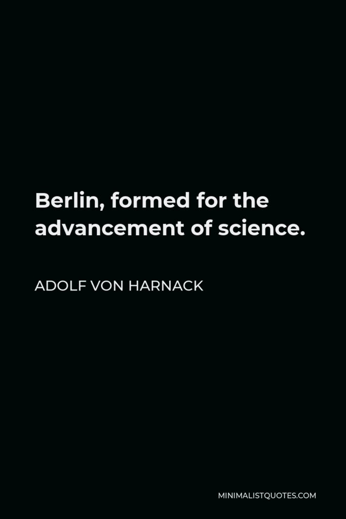 Adolf von Harnack Quote - Berlin, formed for the advancement of science.