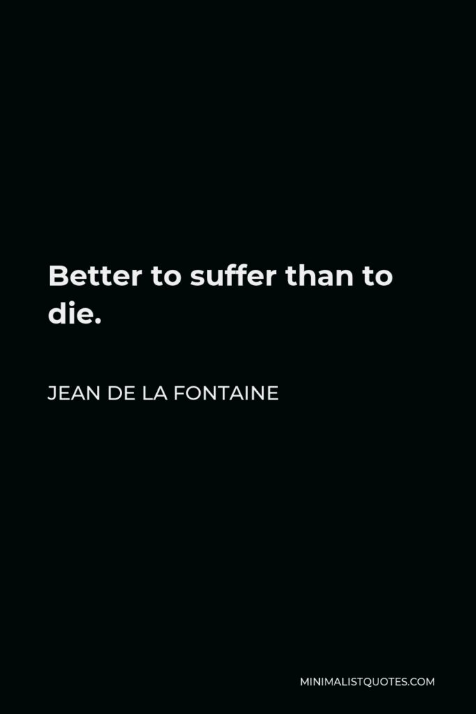 Jean de La Fontaine Quote - Better to suffer than to die.