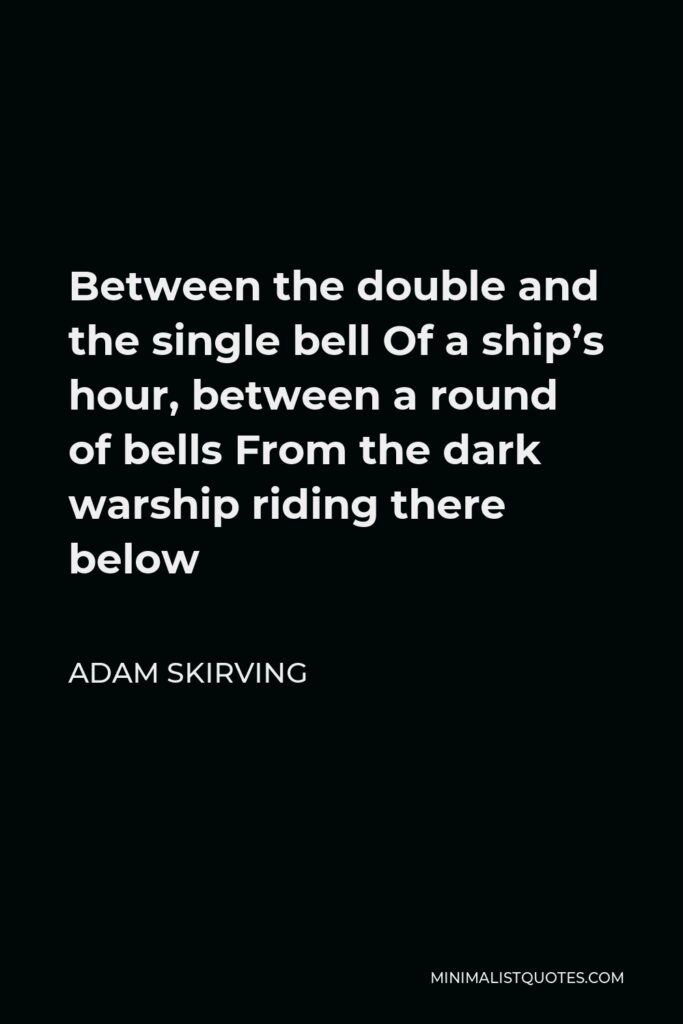 Adam Skirving Quote - Between the double and the single bell Of a ship’s hour, between a round of bells From the dark warship riding there below