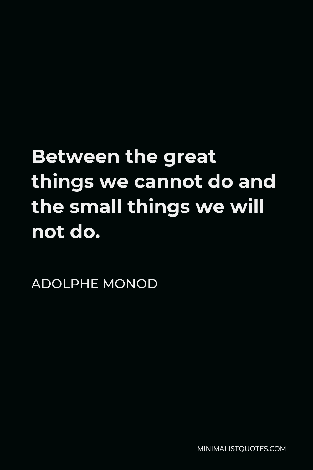 Adolphe Monod Quote - Between the great things we cannot do and the small things we will not do.