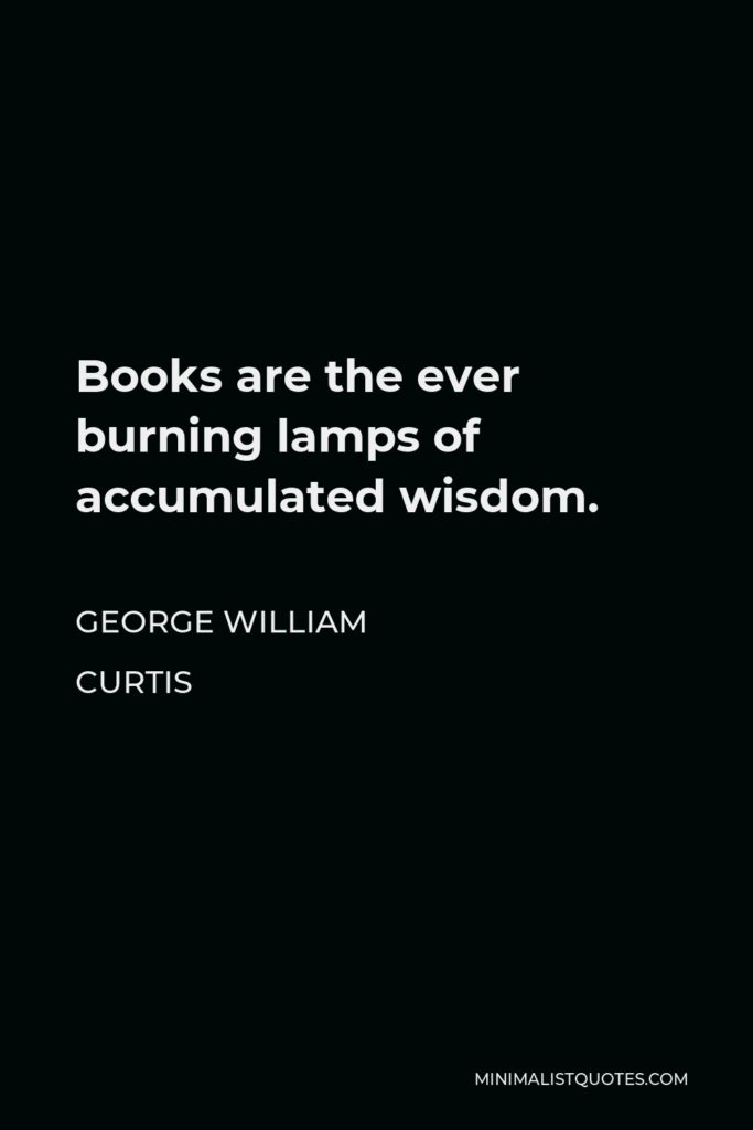 George William Curtis Quote - Books are the ever burning lamps of accumulated wisdom.