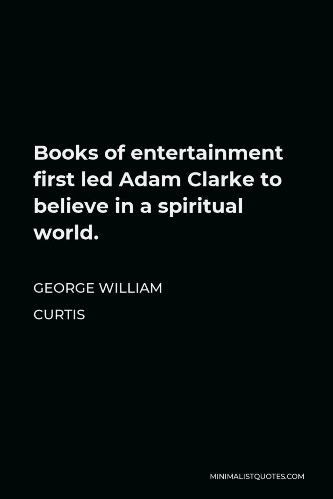 George William Curtis Quote - Books of entertainment first led Adam Clarke to believe in a spiritual world.