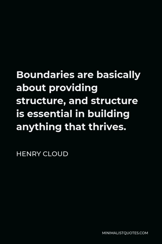Henry Cloud Quote - Boundaries are basically about providing structure, and structure is essential in building anything that thrives.