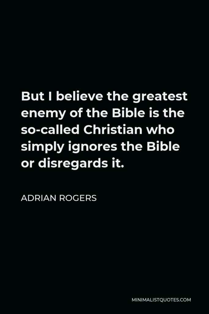 Adrian Rogers Quote - But I believe the greatest enemy of the Bible is the so-called Christian who simply ignores the Bible or disregards it.
