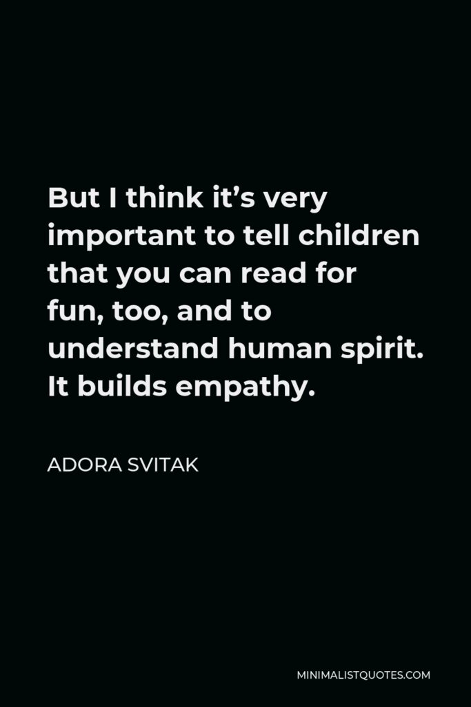 Adora Svitak Quote - But I think it’s very important to tell children that you can read for fun, too, and to understand human spirit. It builds empathy.